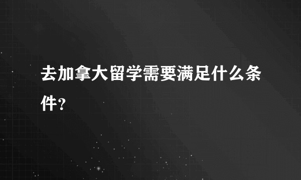 去加拿大留学需要满足什么条件？