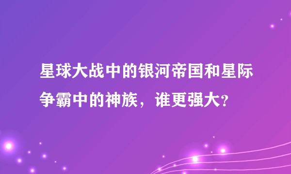 星球大战中的银河帝国和星际争霸中的神族，谁更强大？
