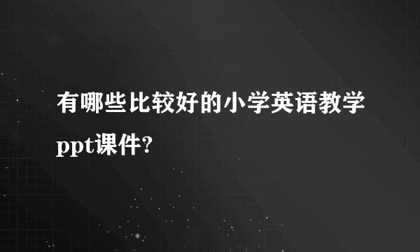 有哪些比较好的小学英语教学ppt课件?