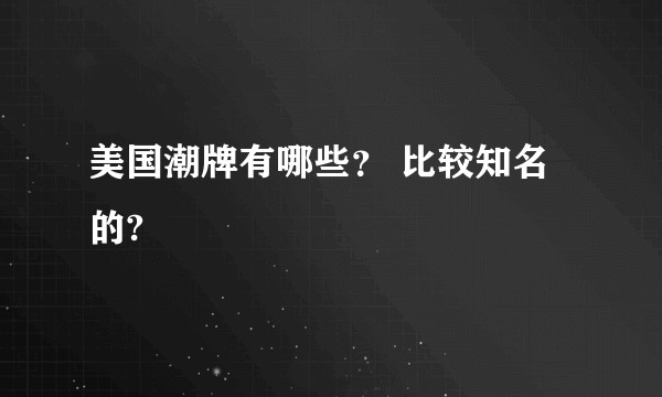 美国潮牌有哪些？ 比较知名的?