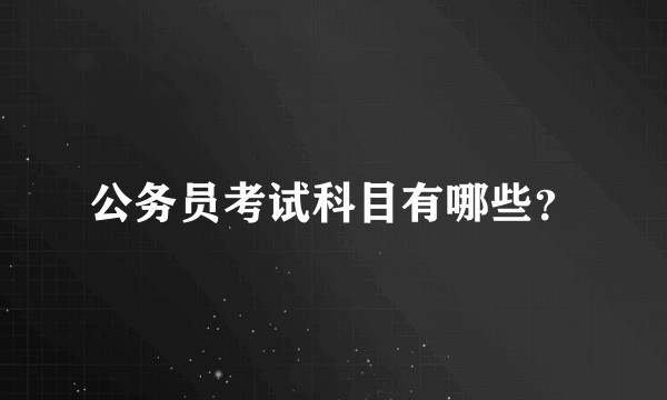 公务员考试科目有哪些？