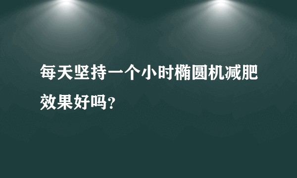 每天坚持一个小时椭圆机减肥效果好吗？