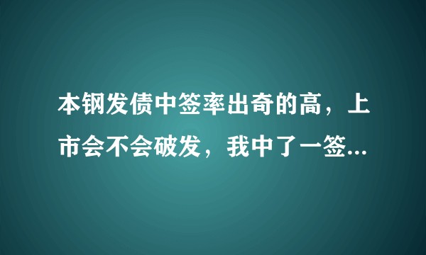 本钢发债中签率出奇的高，上市会不会破发，我中了一签，要不要放弃，求大神解惑？