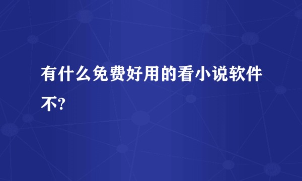 有什么免费好用的看小说软件不?