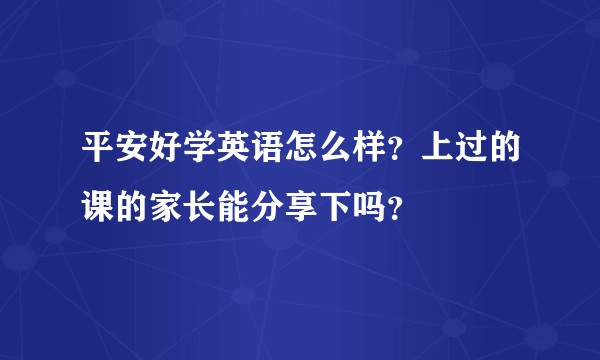 平安好学英语怎么样？上过的课的家长能分享下吗？