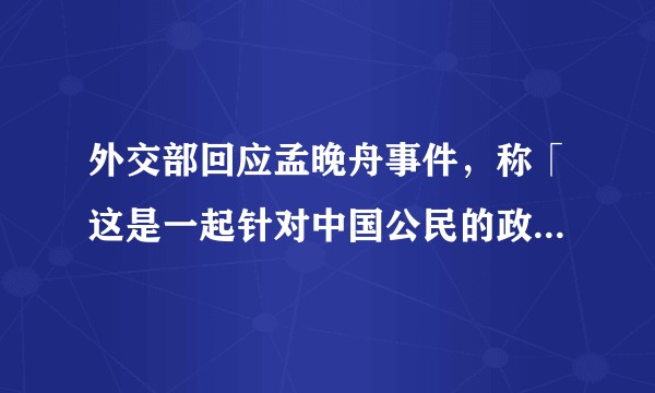外交部回应孟晚舟事件，称「这是一起针对中国公民的政治迫害事件」，释放了哪些信号？