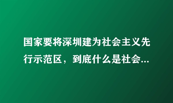 国家要将深圳建为社会主义先行示范区，到底什么是社会主义先行示范区？以后深圳有哪些方面会与现在不同？