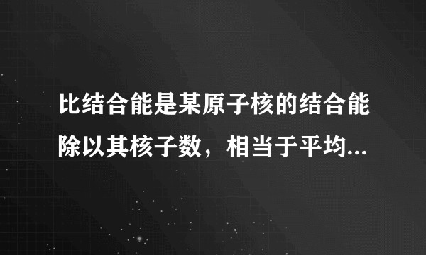 比结合能是某原子核的结合能除以其核子数，相当于平均分摊到该原子核每个核子的结合能。结论的严谨性?