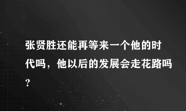 张贤胜还能再等来一个他的时代吗，他以后的发展会走花路吗？