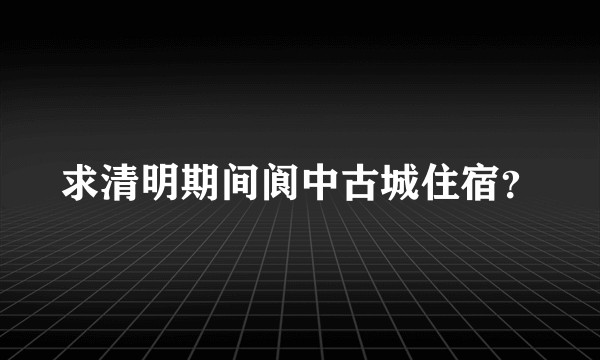 求清明期间阆中古城住宿?