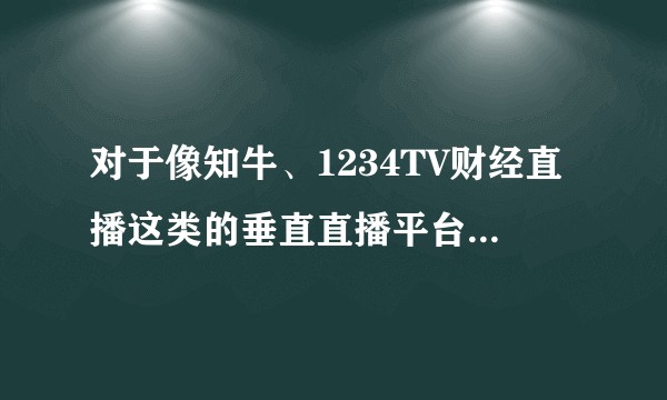 对于像知牛、1234TV财经直播这类的垂直直播平台，大家怎么看？