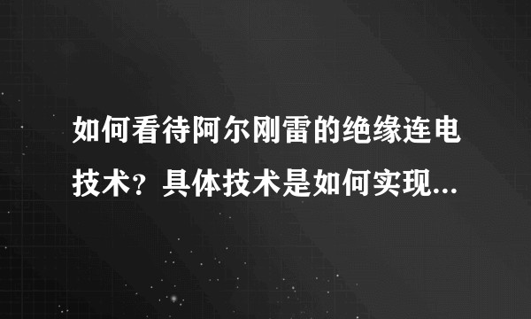 如何看待阿尔刚雷的绝缘连电技术？具体技术是如何实现的？前景怎样？