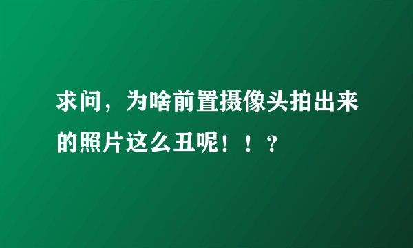 求问，为啥前置摄像头拍出来的照片这么丑呢！！？