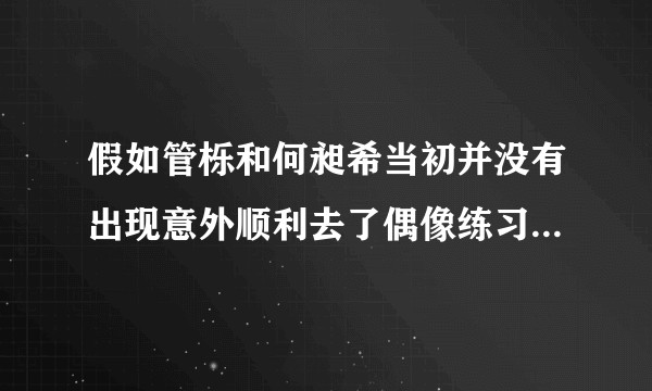 假如管栎和何昶希当初并没有出现意外顺利去了偶像练习生，结果会怎么样？