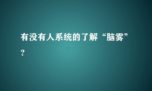 有没有人系统的了解“脑雾”？