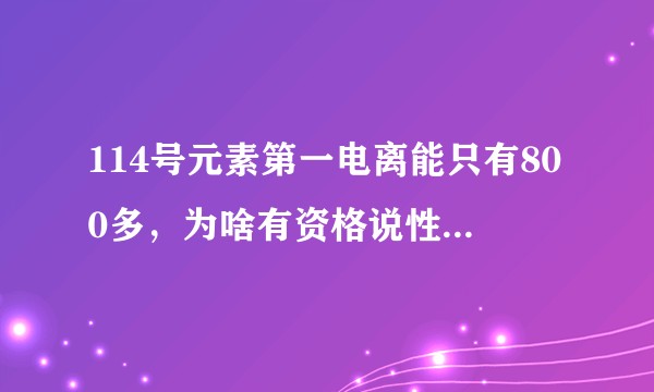 114号元素第一电离能只有800多，为啥有资格说性质像稀有气体？