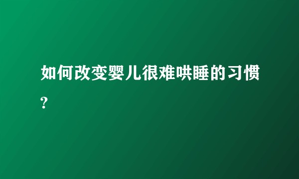 如何改变婴儿很难哄睡的习惯?