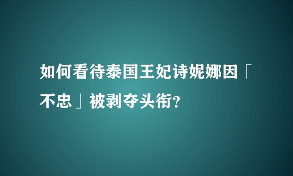 如何看待泰国王妃诗妮娜因「不忠」被剥夺头衔？