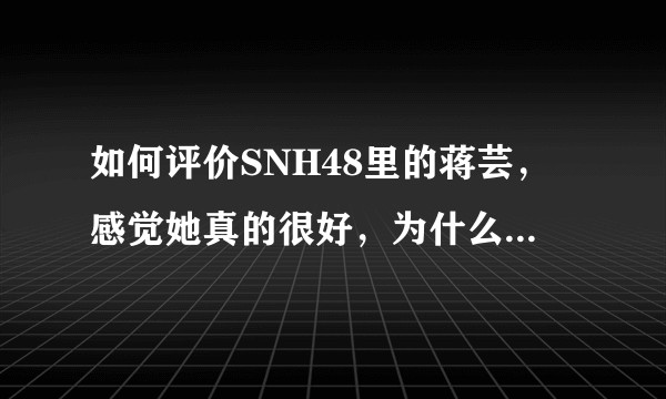 如何评价SNH48里的蒋芸,感觉她真的很好,为什么人气不是特别高呢?