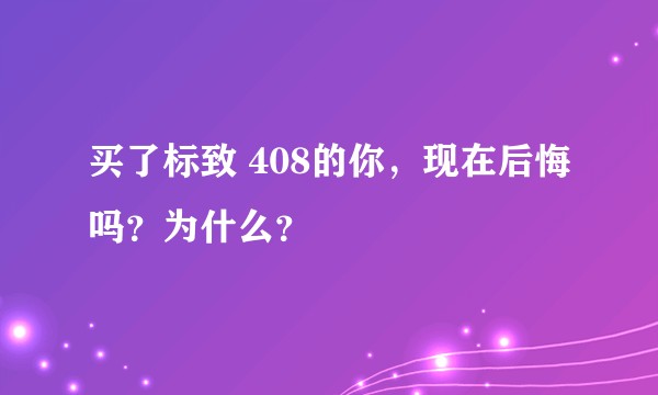 买了标致 408的你，现在后悔吗？为什么？
