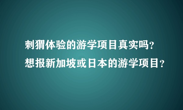刺猬体验的游学项目真实吗？想报新加坡或日本的游学项目？