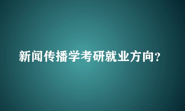 新闻传播学考研就业方向？