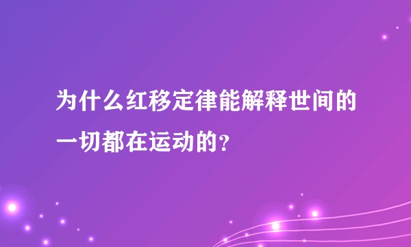 为什么红移定律能解释世间的一切都在运动的？