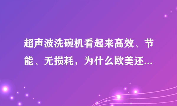 超声波洗碗机看起来高效、节能、无损耗，为什么欧美还用喷淋式洗碗机？
