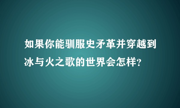 如果你能驯服史矛革并穿越到冰与火之歌的世界会怎样？