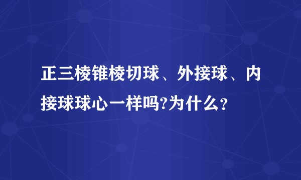正三棱锥棱切球、外接球、内接球球心一样吗?为什么？